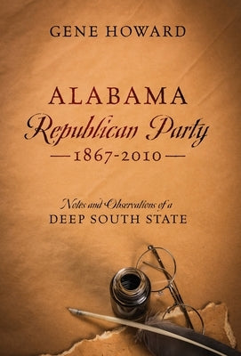 Alabama Republican Party - 1867-2010: Notes and Observations of a Deep South State by Howard, Gene