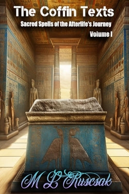 The Coffin Text: The Coffin Texts: Sacred Spells of the Afterlife's Journey Volume 1 by Ruscsak, M. L.
