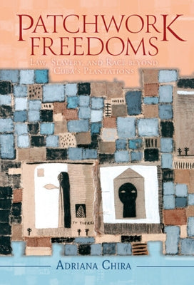 Patchwork Freedoms: Law, Slavery, and Race Beyond Cuba's Plantations by Chira, Adriana