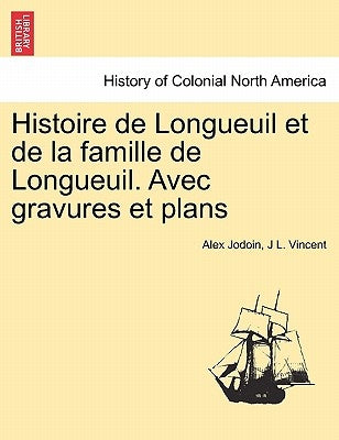 Histoire de Longueuil et de la famille de Longueuil. Avec gravures et plans by Jodoin, Alex