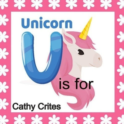 U Is For Unicorn: Zoo Animals Alphabet Book For Toddlers and Preschool Children by Crites, Cathy