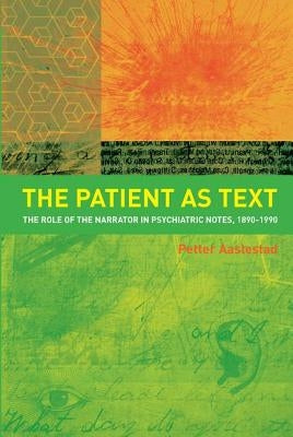 The Patient as Text: The Role of the Narrator in Psychiatric Notes, 1890-1990 by Aaslestad, Petter