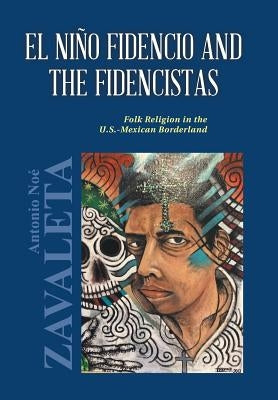 El Niño Fidencio and the Fidencistas: Folk Religion in the U.S.-Mexican Borderland by Zavaleta, Antonio Noé