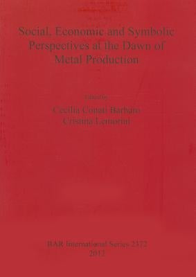 Social Economic and Symbolic Perspectives at the Dawn of Metal Production by Conati Barbaro, Cecilia