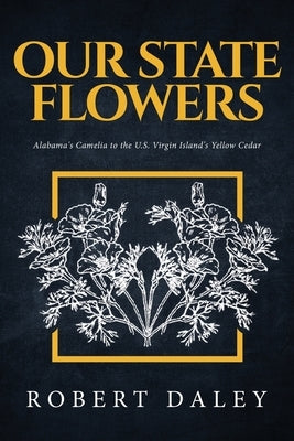 Our State Flowers: Alabama's Camelia to the U.S. Virgin Island's Yellow Cedar by Daley, Robert