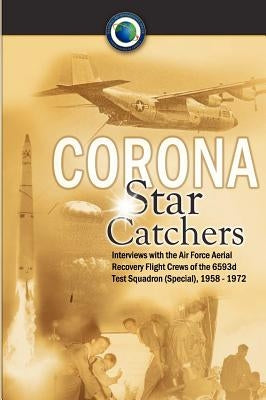 Corona Star Catchers: The Air Force Aerial Recovery Aircrews of the 6593d Test Squadron (Special), 1958-1972 by Mulchay, Robert D.