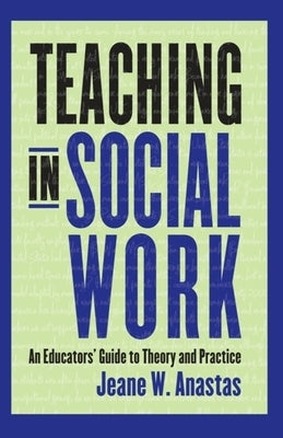 Teaching in Social Work: An Educators' Guide to Theory and Practice by Anastas, Jeane