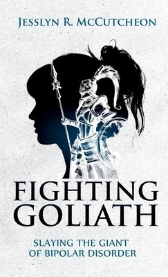 Fighting Goliath: Slaying The Giant of Bipolar Disorder by McCutcheon, Jesslyn R.