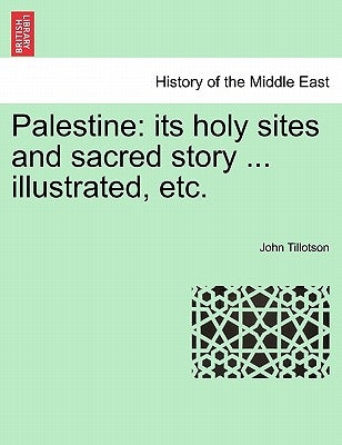 Palestine: its holy sites and sacred story ... illustrated, etc. by Tillotson, John