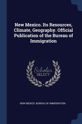 New Mexico. Its Resources, Climate, Geography. Official Publication of the Bureau of Immigration by New Mexico Bureau of Immigration