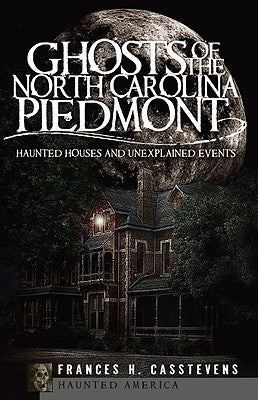 Ghosts of the North Carolina Piedmont: Haunted Houses and Unexplained Events by Casstevens, Frances H.