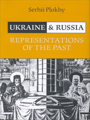 Ukraine and Russia: Representations of the Past by Plokhy, Serhii