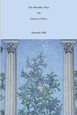 The Morality Plays VII: Greens of Envy by Hall, Amanda