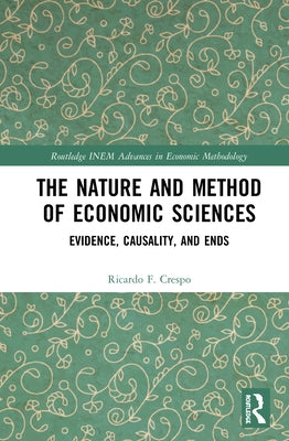 The Nature and Method of Economic Sciences: Evidence, Causality, and Ends by Crespo, Ricardo F.