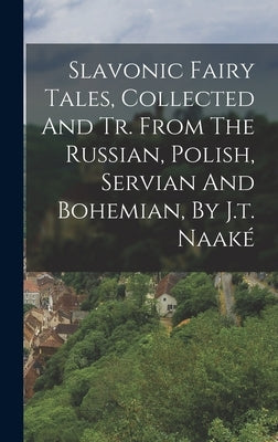 Slavonic Fairy Tales, Collected And Tr. From The Russian, Polish, Servian And Bohemian, By J.t. Naaké by Anonymous