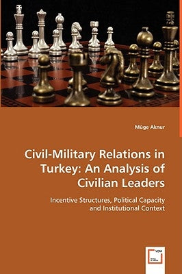 Civil-Military Relations in Turkey: An Analysis of Civilian Leaders by Aknur, Müge