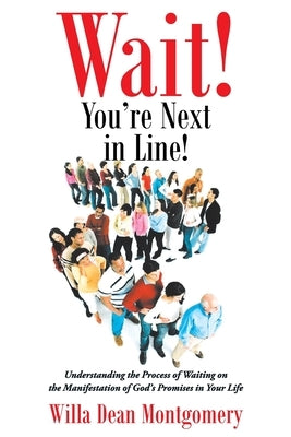 Wait! You're Next in Line!: Understanding the Process of Waiting on the Manifestation of God's Promises in Your Life by Montgomery, Willa Dean