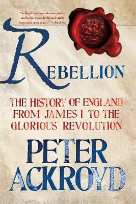 Rebellion: The History of England from James I to the Glorious Revolution by Ackroyd, Peter