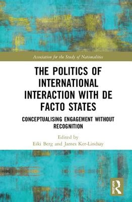 The Politics of International Interaction with de Facto States: Conceptualising Engagement Without Recognition by Berg, Eiki