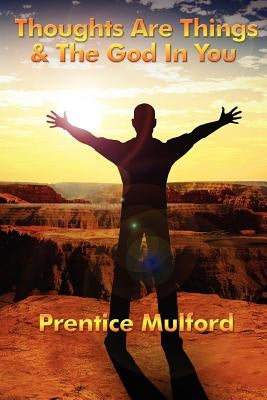 Thoughts Are Things & the God in You by Mulford, Prentice