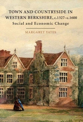 Town and Countryside in Western Berkshire, c.1327-c.1600: Social and Economic Change by Yates, Margaret