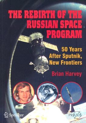 The Rebirth of the Russian Space Program: 50 Years After Sputnik, New Frontiers by Harvey, Brian