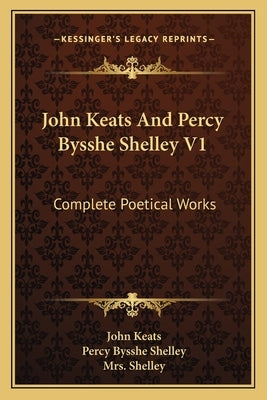 John Keats And Percy Bysshe Shelley V1: Complete Poetical Works by Keats, John