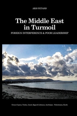 The Middle East in Turmoil: Foreign Interference & Poor Leadership by Petasis, Aris