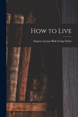 How to Live by Irving Fisher, Eugene Lyman Risk