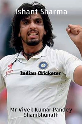 Ishant Sharma: Indian Cricketer by Vivek