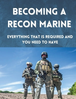 Becoming A Recon Marine: Everything that is required and you need to have by Tovar, Michael D.