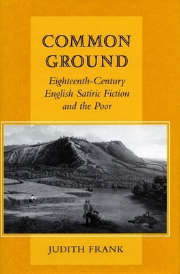 Common Ground: Eighteenth-Century English Satiric Fiction and the Poor by Frank, Judith