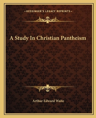 A Study In Christian Pantheism by Waite, Arthur Edward