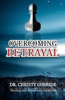 Overcoming Betrayal: Healing and Deliverance Handbook by Ogbeide, Christy
