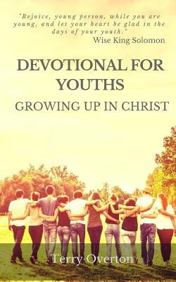 Devotional for Youths: Growing Up In Christ by Overton, Terry