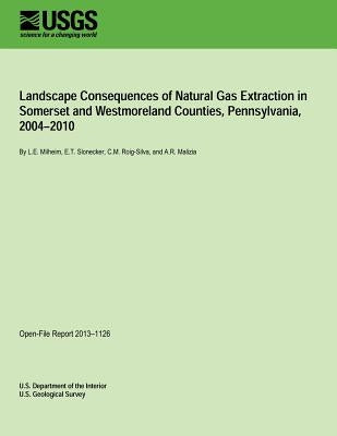 Landscape Consequences of Natural Gas Extraction in Somerset and Westmoreland Counties, Pennsylvania, 2004?2010 by U. S. Department of the Interior