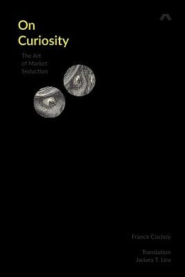 On Curiosity: The Art of Market Seduction by Cochoy, Franck