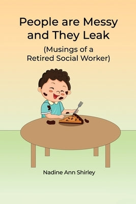 People are Messy and They Leak: (Musings of a Retired Social Worker) by Shirley, Nadine Ann