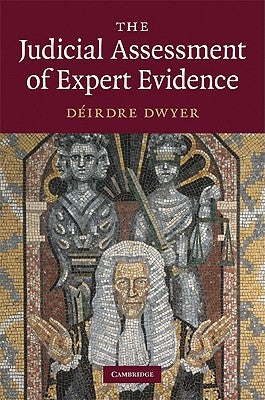 The Judicial Assessment of Expert Evidence by Dwyer, D?irdre