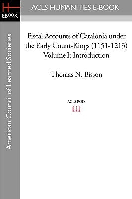 Fiscal Accounts of Catalonia Under the Early Count-Kings (1151-1213) Volume I: Introduction by Bisson, Thomas N.