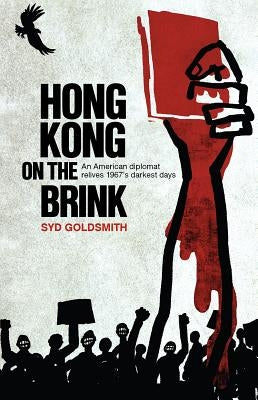 Hong Kong on the Brink: An American Diplomat Relives 1967's Darkest Days by Goldsmith, Syd