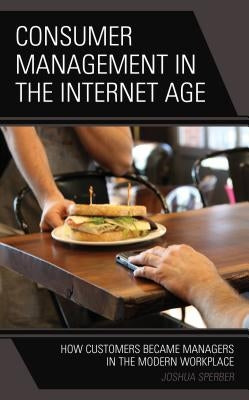Consumer Management in the Internet Age: How Customers Became Managers in the Modern Workplace by Sperber, Joshua