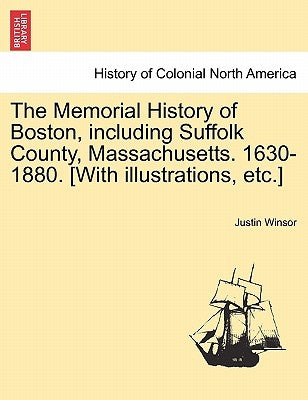 The Memorial History of Boston, including Suffolk County, Massachusetts. 1630-1880. [With illustrations, etc.] Vol. II by Winsor, Justin