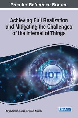 Achieving Full Realization and Mitigating the Challenges of the Internet of Things by Odhiambo, Marcel Ohanga