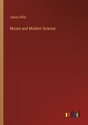 Moses and Modern Science by Elliot, James