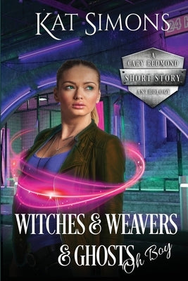 Witches and Weavers and Ghosts, Oh Boy: A Cary Redmond Short Story Anthology by Simons, Kat