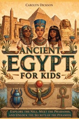 Ancient Egypt for Kids: Explore the Nile, Meet the Pharaohs, and Unlock the Secrets of the Pyramids by Dylanna Press