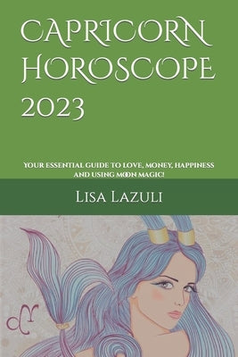Capricorn Horoscope 2023: Your essential guide to love, money, happiness and using moon magic! by Lazuli, Lisa