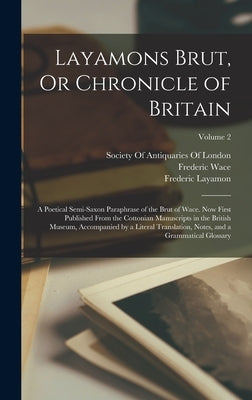 Layamons Brut, Or Chronicle of Britain: A Poetical Semi-Saxon Paraphrase of the Brut of Wace. Now First Published From the Cottonian Manuscripts in th by Madden, Frederic