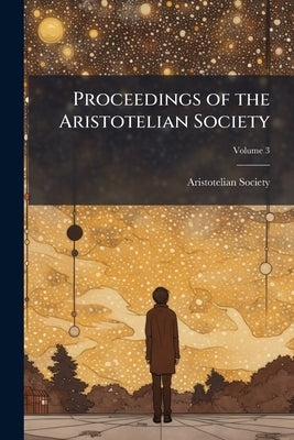 Proceedings of the Aristotelian Society; Volume 3 by Aristotelian Society (Great Britain)